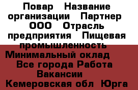 Повар › Название организации ­ Партнер, ООО › Отрасль предприятия ­ Пищевая промышленность › Минимальный оклад ­ 1 - Все города Работа » Вакансии   . Кемеровская обл.,Юрга г.